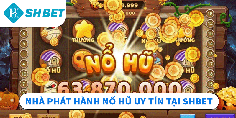 Nhà phát hành nổ hũ uy tín tại SHBET