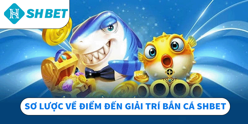 Sơ lược về điểm đến giải trí bắn cá SHBET